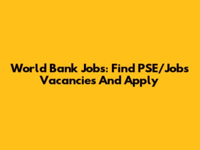World Bank Jobs: Find PSE/Jobs Vacancies And Apply
