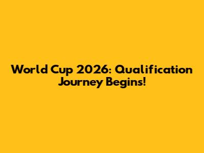 World Cup 2026: Qualification Journey Begins!