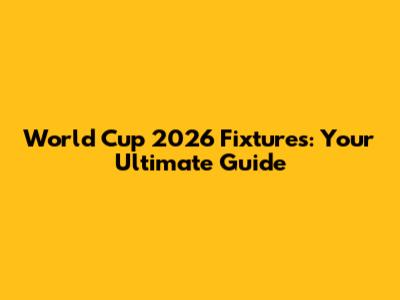 World Cup 2026 Fixtures: Your Ultimate Guide