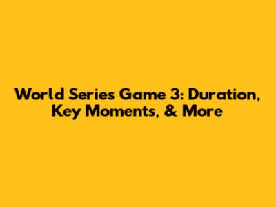 World Series Game 3: Duration, Key Moments, & More