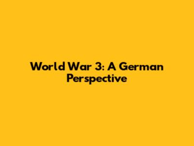 World War 3: A German Perspective