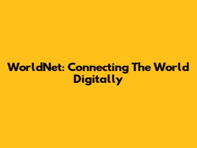 WorldNet: Connecting The World Digitally
