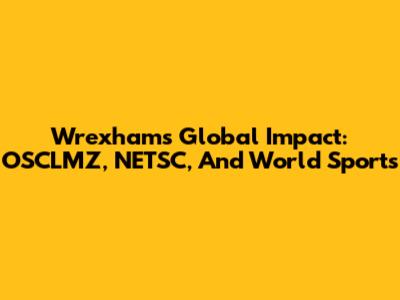 Wrexham's Global Impact: OSCLMZ, NETSC, And World Sports