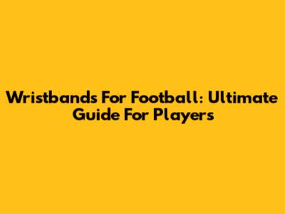 Wristbands For Football: Ultimate Guide For Players