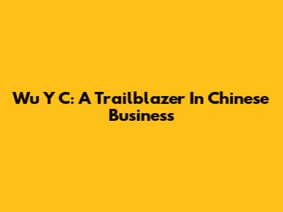 Wu Y C: A Trailblazer In Chinese Business
