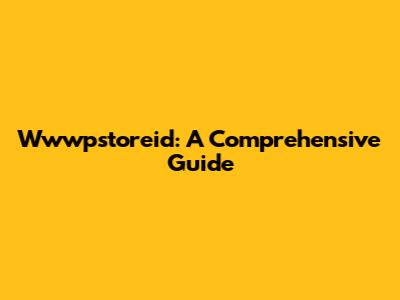 Wwwpstoreid: A Comprehensive Guide