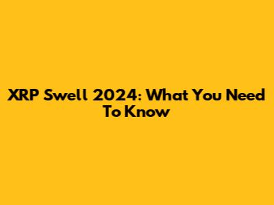 XRP Swell 2024: What You Need To Know