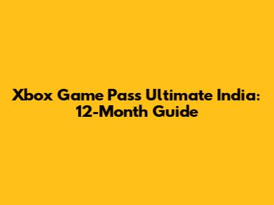 Xbox Game Pass Ultimate India: 12-Month Guide