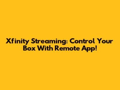 Xfinity Streaming: Control Your Box With Remote App!
