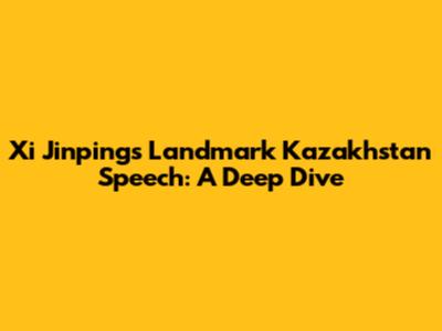 Xi Jinping's Landmark Kazakhstan Speech: A Deep Dive