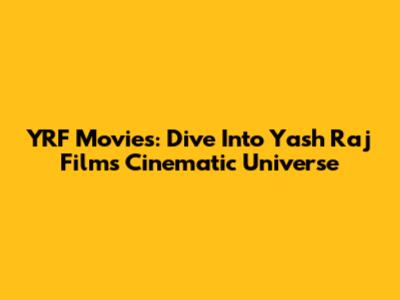 YRF Movies: Dive Into Yash Raj Films' Cinematic Universe