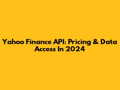Yahoo Finance API: Pricing & Data Access In 2024