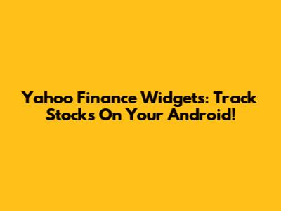 Yahoo Finance Widgets: Track Stocks On Your Android!