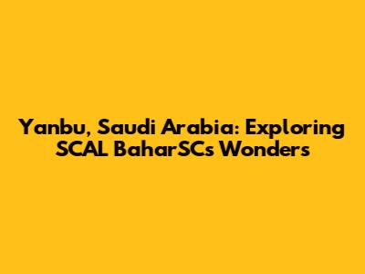 Yanbu, Saudi Arabia: Exploring SCAL BaharSC's Wonders
