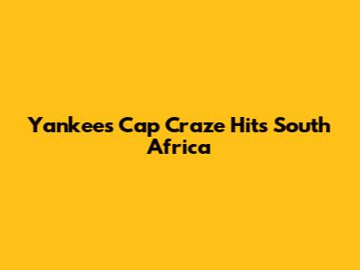 Yankees Cap Craze Hits South Africa