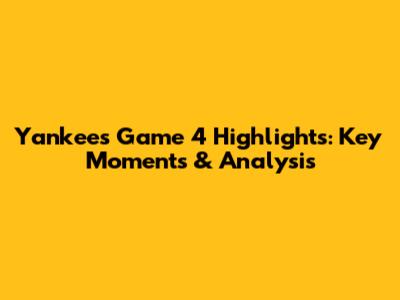 Yankees Game 4 Highlights: Key Moments & Analysis