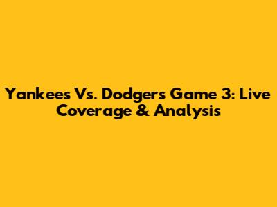 Yankees Vs. Dodgers Game 3: Live Coverage & Analysis