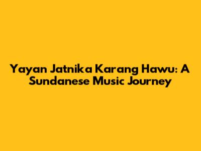 Yayan Jatnika Karang Hawu: A Sundanese Music Journey