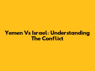Yemen Vs Israel: Understanding The Conflict