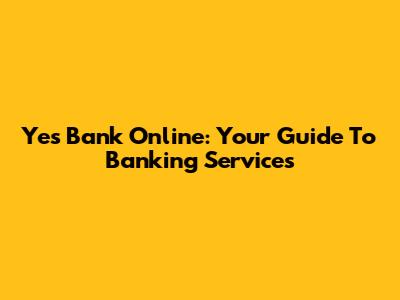 Yes Bank Online: Your Guide To Banking Services