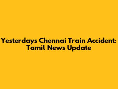 Yesterday's Chennai Train Accident: Tamil News Update