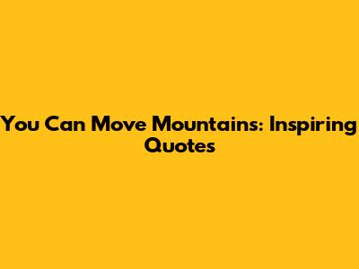 You Can Move Mountains: Inspiring Quotes