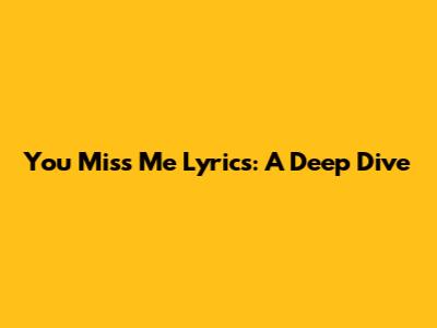You Miss Me Lyrics: A Deep Dive
