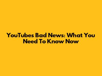 YouTube's Bad News: What You Need To Know Now