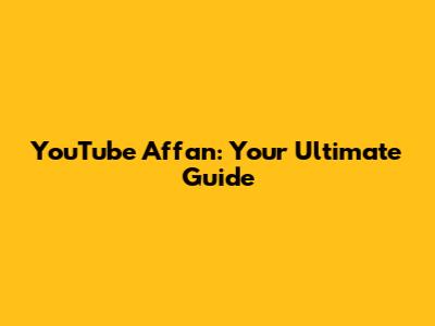 YouTube Affan: Your Ultimate Guide