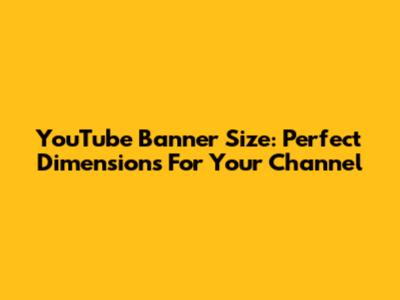 YouTube Banner Size: Perfect Dimensions For Your Channel