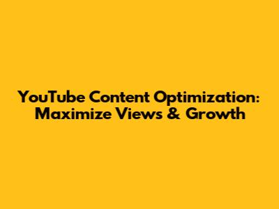 YouTube Content Optimization: Maximize Views & Growth