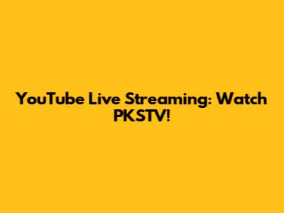 YouTube Live Streaming: Watch PKSTV!