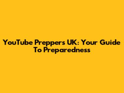 YouTube Preppers UK: Your Guide To Preparedness