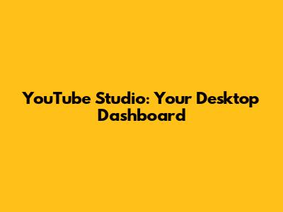 YouTube Studio: Your Desktop Dashboard