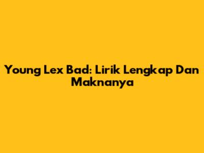Young Lex "Bad": Lirik Lengkap Dan Maknanya