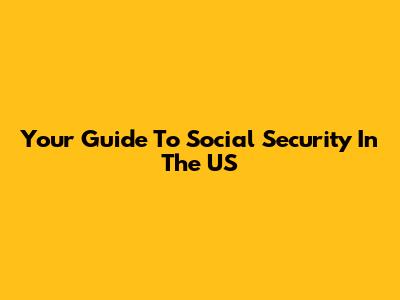 Your Guide To Social Security In The US