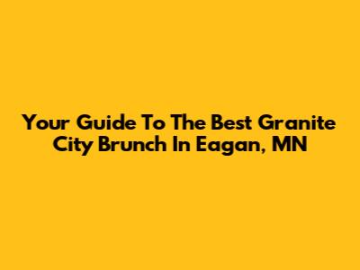 Your Guide To The Best Granite City Brunch In Eagan, MN