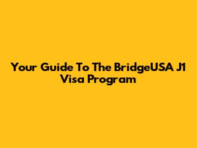 Your Guide To The BridgeUSA J1 Visa Program