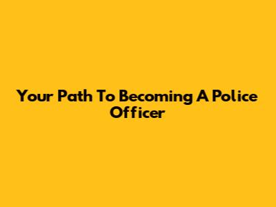 Your Path To Becoming A Police Officer