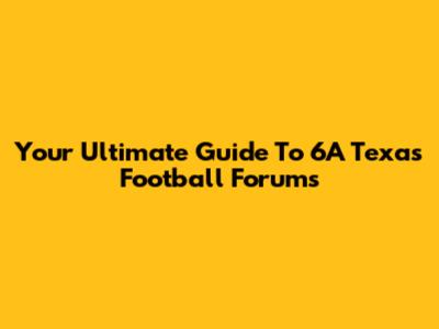 Your Ultimate Guide To 6A Texas Football Forums