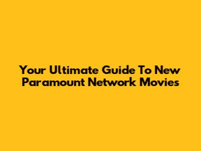 Your Ultimate Guide To New Paramount Network Movies