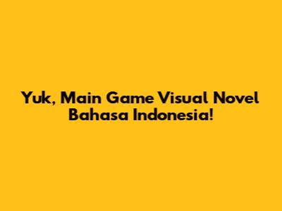 Yuk, Main Game Visual Novel Bahasa Indonesia!