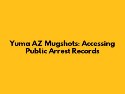 Yuma AZ Mugshots: Accessing Public Arrest Records