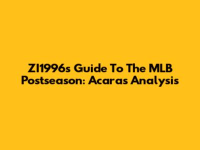 ZI1996's Guide To The MLB Postseason: Acara's Analysis