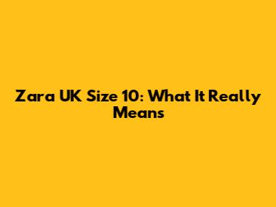 Zara UK Size 10: What It Really Means