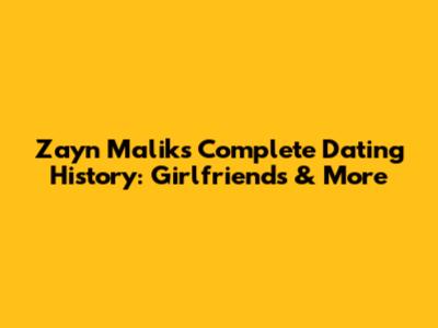 Zayn Malik's Complete Dating History: Girlfriends & More