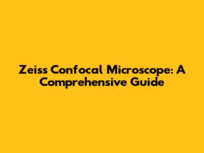 Zeiss Confocal Microscope: A Comprehensive Guide