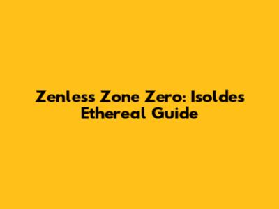 Zenless Zone Zero: Isolde's Ethereal Guide