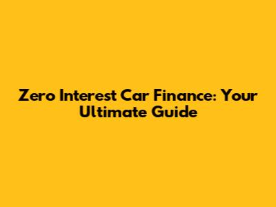 Zero Interest Car Finance: Your Ultimate Guide