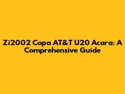 Zi2002 Copa AT&T U20 Acara: A Comprehensive Guide
